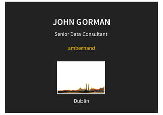 Senior Data Consultant
Dublin
JOHN GORMAN
amberhand
 