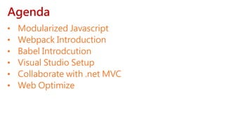 Agenda
• Modularized Javascript
• Webpack Introduction
• Babel Introdcution
• Visual Studio Setup
• Collaborate with .net MVC
• Web Optimize
 