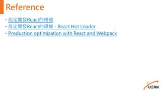 Reference
• 設定開發React的環境
• 設定開發React的環境 - React Hot Loader
• Production optimization with React and Webpack
 