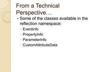 From a Technical Perspective…Some of the classes available in the reflection namespace:EventInfoPropertyInfoParameterInfoCustomAttributeData