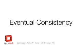 Eventual Consistency
OpenStack in Action 4 ! - Paris – 5th December 2013

 