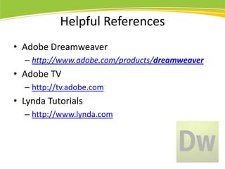 Helpful References
• Adobe Dreamweaver
– http://www.adobe.com/products/dreamweaver

• Adobe TV
– http://tv.adobe.com

• Lynda Tutorials
– http://www.lynda.com

 