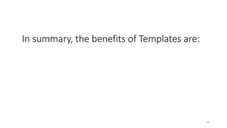46
In summary, the benefits of Templates are:
 
