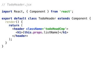 // TodoHeader.jsx
import React, { Component } from 'react';
export default class TodoHeader extends Component {
render() {
return (
<header className='todoHeadCmp'>
<h1>{this.props.listName}</h1>
</header>
);
}
}
 