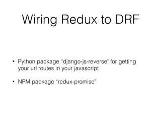 Wiring Redux to DRF
• Python package “django-js-reverse" for getting
your url routes in your javascript
• NPM package “redux-promise”
 