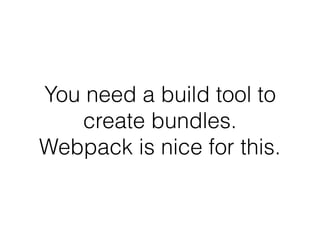 You need a build tool to
create bundles.
Webpack is nice for this.
 