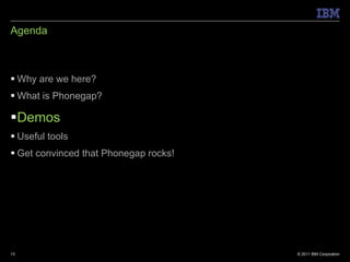 Agenda Why are we here? What is Phonegap? Demos Useful tools Get convinced that Phonegap rocks! 
