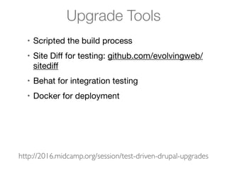 Upgrade Tools
• Scripted the build process 

• Site Diﬀ for testing: github.com/evolvingweb/
sitediﬀ

• Behat for integration testing

• Docker for deployment
http://2016.midcamp.org/session/test-driven-drupal-upgrades
 
