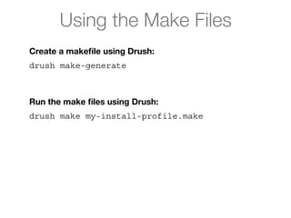 Using the Make Files
Create a makeﬁle using Drush:
drush make-generate
!
Run the make ﬁles using Drush:
drush make my-install-profile.make
 