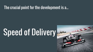 The crucial point for the development is a...
Speed of Delivery
 
