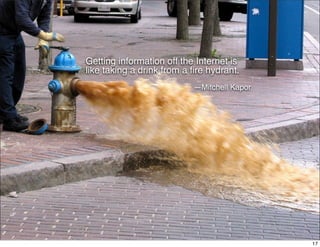 Getting information off the Internet is
like taking a drink from a ﬁre hydrant. 
                           —Mitchell Kapor




                                             17
 