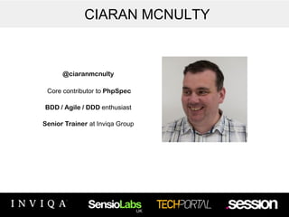 CIARAN MCNULTY 
! 
@ciaranmcnulty 
! 
Core contributor to PhpSpec 
! 
BDD / Agile / DDD enthusiast 
! 
Senior Trainer at Inviqa Group 
 