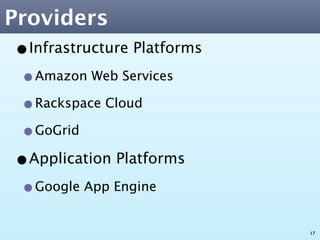 Providers
•Infrastructure Platforms
 •Amazon Web Services
 •Rackspace Cloud
 •GoGrid
•Application Platforms
 •Google App Engine
                            17
 