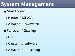 System Management
•Monitoring
 •Nagios / ICINGA
 •Amazon CloudWatch
•Failover / Scaling
 •DIY
 •Clustering software
 •Amazon Auto Scaling
                        23
 