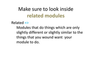 Make sure to look inside
related modules
Related =>
Modules that do things which are only
slightly different or slightly similar to the
things that you wound want your
module to do.
 