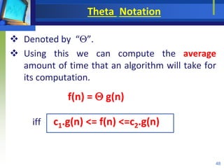 Theta Notation
 Denoted by “”.
 Using this we can compute the average
amount of time that an algorithm will take for
its computation.
f(n) =  g(n)
iff c1.g(n) <= f(n) <=c2.g(n)
48
 