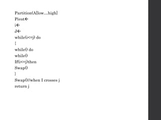 Partition(A[low…high]
Pivot
i
J
while(i<=j) do
{
while() do
while()
If(i<=j)then
Swap()
}
Swap()//when I crosses j
return j
 