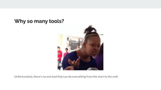 Why so many tools?
Unfortunately, there’s no one tool that can do everything from the start to the end!
 