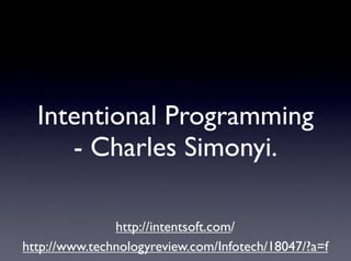 Intentional Programming
     - Charles Simonyi.

               http://intentsoft.com/
http://www.technologyreview.com/Infotech/18047/?a=f
 