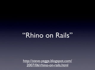 “Rhino on Rails”


http://steve-yegge.blogspot.com/
  2007/06/rhino-on-rails.html
 