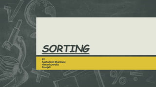 SORTING
BY:
Aashutosh Bhardwaj
Himank Jerolia
Pranjali
 
