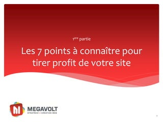 1ere partie


Les 7 points à connaître pour
  tirer profit de votre site




                                6
 