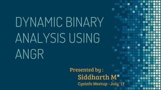 DYNAMIC BINARY
ANALYSIS USING
ANGR
Presented by :
Siddharth M
Cysinfo Meetup - July ‘17
1
 