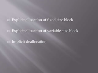  Explicit allocation of fixed size block
 Explicit allocation of variable size block
 Implicit deallocation
 
