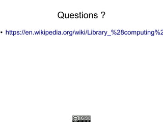 Questions ?
●   https://en.wikipedia.org/wiki/Library_%28computing%2
 