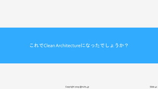 これでCleanArchitectureになったでしょうか？
Copyright 2019 @nuits_jp Slide 40
 