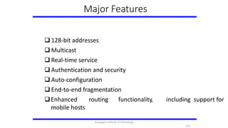Major Features
 128-bit addresses
 Multicast
 Real-time service
 Authentication and security
 Auto-configuration
 End-to-end fragmentation
Enhanced routing functionality, including support for
mobile hosts
224
Karpagam Institute of Technology
 