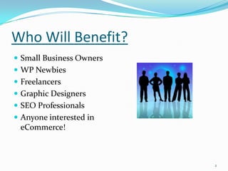Who Will Benefit?
 Small Business Owners
 WP Newbies
 Freelancers
 Graphic Designers
 SEO Professionals
 Anyone interested in
 eCommerce!



                          2
 