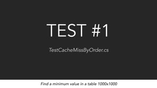 TEST #1
TestCacheMissByOrder.cs
Find a minimum value in a table 1000x1000
 