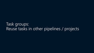 Task groups:
Reuse tasks in other pipelines / projects
 