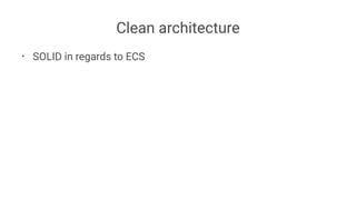 Clean architecture
• SOLID in regards to ECS
 