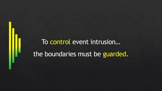 To control event intrusion…
the boundaries must be guarded.
 