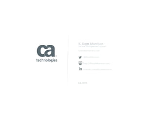 SVP	
  and	
  Dis+nguished	
  Engineer	
  
Sco^.Morrison@ca.com	
  
@KSco^Morrison	
  
h^p://KSco^Morrison.com	
  
linkedin.com/KSco^Morrison	
  
	
  
ca.com	
  
K.	
  Sco7	
  Morrison	
  
 