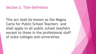 Section 2. Title-Definition
This act shall be known as the Magna
Carta for Public School Teachers and
shall apply to all public school teachers
except to those in the professional staff
of state colleges and universities.
 