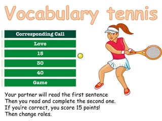 Your partner will read the first sentence
Then you read and complete the second one.
If you’re correct, you score 15 points!
Then change roles.
 