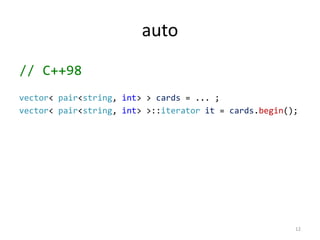 auto
// C++98
vector< pair<string, int> > cards = ... ;
vector< pair<string, int> >::iterator it = cards.begin();

12

 