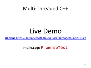 Multi-Threaded C++

Live Demo
git clone https://ilpropheta@bitbucket.org/ilpropheta/iad2013.git

main.cpp: PromiseTest

50

 
