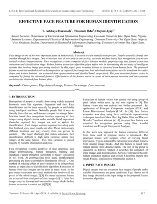IJRET: International Journal of Research in Engineering and Technology eISSN: 2319-1163 | pISSN: 2321-7308
__________________________________________________________________________________________
Volume: 03 Issue: 04 | Apr-2014, Available @ http://www.ijret.org 117
EFFECTIVE FACE FEATURE FOR HUMAN IDENTIFICATION
S. Adebayo Daramola1
, Tiwalade Odu2
, Olujimi Ajayi3
1
Senior Lecturer, Department of Electrical and Information Engineering, Covenant University Ota, Ogun State, Nigeria
2
Assistant Lecturer, Department of Electrical & Information Engineering, Covenant University Ota, Ogun State, Nigeria
3
Post Graduate Student, Department of Electrical & Information Engineering, Covenant University Ota, Ogun State,
Nigeria
Abstract
Face image is one of the most important parts of human body. It is easily use for identification process. People naturally identify one
another through face images. Due to increase rate of insecurity in our society, accurate machine based face recognition systems are
needed to detect impersonators. Face recognition systems comprise of face detector module, preprocessing unit, feature extraction
subsystem and classification stage. Robust feature extraction algorithm plays major role in determining the accuracy of intelligent
systems that involves image processing analysis. In this paper, pose invariant feature is extracted from human faces. The proposed
feature extraction method involves decomposition of captured face image into four sub-bands using Haar wavelet transform thereafter
shape and texture features are extracted from approximation and detailed bands respectively. The pose invariant feature vector is
computed by fusing the extracted features. Effectiveness of the feature vector in terms of intra-person variation and inter-persons
variation was obtained from feature plots.
Keywords: Center points, Edge detected image, Feature Face-image, Pose invariant.
----------------------------------------------------------------------***------------------------------------------------------------------------
1. INTRODUCTION
Recognition of people is usually done using widely accepted
biometric traits like signature, fingerprint and face. Face
identification can be done naturally by people or artificially
using intelligent machines. Naturally people find it easy to
identify faces that are well-known compare to strange faces.
Machine based face recognition involves capturing of face
images using digital camera under variable facial expression
thereafter captured face images are sent to system for
identification. Face images contain important revealing parts
like forehead, eyes, nose, mouth and chin. These parts occupy
different locations and vary closely from one person to
another. The major challenge that makes automatic face
identification difficult is high intra variation within face
images of the same person. This intra variation is caused
majorly by variable illumination and pose.
Face recognition systems comprise of face detection, face
image preprocessing, feature extraction, training and
matching. Feature extraction subsystem is mainly considered
in this work. At preprocessing level many morphological
processing are done to normalize illumination effect [1]. One
method of reducing effect of pose variation is by using robust
feature as input data to classification algorithm. Extraction of
feature from face images can be done in many ways. In the
past many researchers have used methods that involves all the
pixels of the whole image [2][3]. On many occasions feature
are extracted from vital parts of face images [4][5]. Also face
images may be decomposed into smaller image blocks before
feature extraction is carried out [6][7][8].
Extraction of feature vector was carried out using group of
pixel values within eyes, lip and nose regions in [9]. The
feature vector size was reduced and further processed by
application of Principal Component Analysis (PCA) and
Linear Discriminant Analysis (LDA). In [10], face feature
extraction was done using three multi-scale representation
techniques based on Gabor filter, log Gabor filter and Discrete
Wavelet Transform whereas in [11], invariant face feature was
extracted for recognition purpose using Haar wavelet
transform and Principal Component Analysis .
In this work new approach for feature extraction different
from those used in previous works is introduced. The
proposed feature will suppress effect of varying facial
expression. This is achieved by extracting local shape features
from smaller image blocks. And this feature is fused with
texture feature from detailed bands. The rest of the paper is
organized as follows: Section 2 describes the collection of
input images and decomposition. Section 3 introduces the new
feature extraction method, and section 4 describes feature plot
result. Finally, conclusion is presented in section 5.
2. INPUT FACE IMAGES
Digital camera was use to capture face images of people under
variable illumination and pose conditions. Fig.1 shows set of
face image obtained as the input image to the proposed feature
extraction algorithm.
 