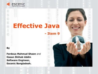 Effective Java   - Item 9 By Ferdous Mahmud Shaon  and Hasan Shihab Uddin Software Engineer, Escenic Bangladesh. 