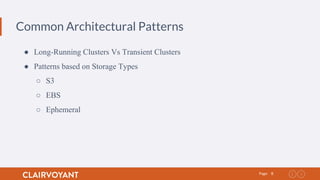 8Page:
Common Architectural Patterns
● Long-Running Clusters Vs Transient Clusters
● Patterns based on Storage Types
○ S3
○ EBS
○ Ephemeral
 