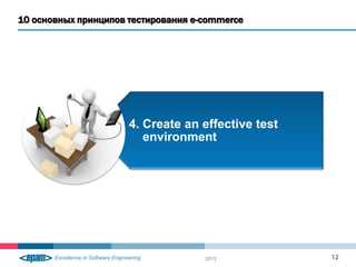 10 основных принципов тестирования e-commerce
2013 12
4. Create an effective test
environment
 