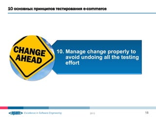 10 основных принципов тестирования e-commerce
2013 18
10. Manage change properly to
avoid undoing all the testing
effort
 