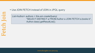 FetchJoin
• Use JOIN FETCH instead of JOIN in JPQL query
www.thoughts-on-java.org
List<Author> authors = this.em.createQuery(
"SELECT DISTINCT a FROM Author a JOIN FETCH a.books b",
Author.class).getResultList();
 