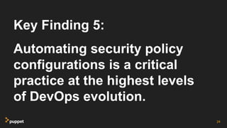 Key Finding 5:
Automating security policy
configurations is a critical
practice at the highest levels
of DevOps evolution.
24
 