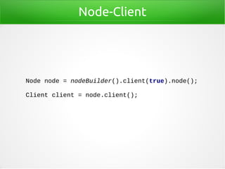 Node-Client
Node node = nodeBuilder().client(true).node();
Client client = node.client();
 