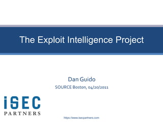 The Exploit Intelligence Project



                Dan Guido
         SOURCE Boston, 04/20/2011




             https://www.isecpartners.com
 